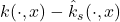 k(\cdot,x) - \hat{k}_s(\cdot,x)