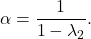 \[\alpha= \frac{1}{1-\lambda_2}.\]