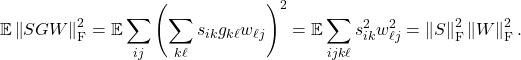 \[\mathbb{E} \left\|SGW\right\|_{\rm F}^2 = \mathbb{E} \sum_{ij} \left(\sum_{k\ell} s_{ik}g_{k\ell}w_{\ell j} \right)^2 = \mathbb{E} \sum_{ijk\ell} s_{ik}^2 w_{\ell j}^2 = \left\|S\right\|_{\rm F}^2\left\|W\right\|_{\rm F}^2.\]