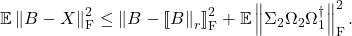 \[\mathbb{E} \left\|B - X\right\|_{\rm F}^2\le \left\| B - \lowrank{B\right\|_r }_{\rm F}^2 + \mathbb{E}\left\|\Sigma_2\Omega_2\Omega_1^\dagger\right\|^2_{\rm F}. \]