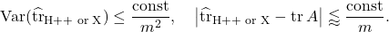 \[\Var(\hat{\tr}_{\text{H++ or X}}) \le \frac{\mathrm{const}}{m^2},\quad \left| \hat{\tr}_{\text{H++ or X}} - \tr A \right| \lessapprox \frac{\mathrm{const}}{m}.\]