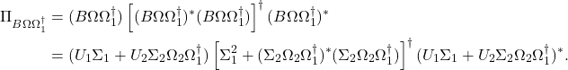 \begin{align*}\Pi_{B\Omega\Omega_1^\dagger} &= (B\Omega\Omega_1^\dagger) \left[(B\Omega\Omega_1^\dagger)^*(B\Omega\Omega_1^\dagger)\right]^\dagger (B\Omega\Omega_1^\dagger)^* \\&= (U_1\Sigma_1 + U_2\Sigma_2\Omega_2\Omega_1^\dagger) \left[\Sigma_1^2 + (\Sigma_2\Omega_2\Omega_1^\dagger)^*(\Sigma_2\Omega_2\Omega_1^\dagger)\right]^\dagger (U_1\Sigma_1 + U_2\Sigma_2\Omega_2\Omega_1^\dagger)^*.\end{align*}