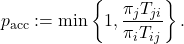 \[p_{\rm acc} := \min \left\{ 1 , \frac{\pi_j T_{ji}}{\pi_i T_{ij}} \right\}.\]