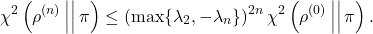 \[\chi^2\left(\rho^{(n)} \, \middle|\middle| \, \pi\right) \le \left( \max \{ \lambda_2, -\lambda_n \} \right)^{2n} \chi^2\left(\rho^{(0)} \, \middle|\middle| \, \pi\right).\]