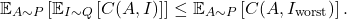 \begin{equation*} \mathbb{E}_{A\sim P} \left[ \mathbb{E}_{I\sim Q} \left[ C(A, I) \right] \right] \le \mathbb{E}_{A\sim P} \left[ C(A,I_{\rm worst}) \right]. \end{equation*}