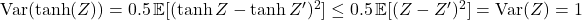 \Var(\tanh(Z)) = 0.5\expect[(\tanh Z - \tanh Z')^2] \le 0.5 \expect[(Z-Z')^2] = \Var(Z) = 1