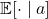 \mathbb{E}[ \cdot \mid a]