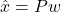 \hat{x} = Pw