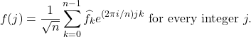 \begin{equation*} f(j) = \frac{1}{\sqrt{n}} \sum_{k=0}^{n-1} \hat{f}_k e^{(2\pi i/n)jk} \mbox{ for every integer } j. \end{equation*}