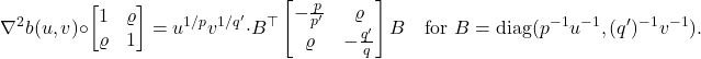 \[\nabla^2 b(u,v)\circ \twobytwo{1}{\varrho}{\varrho}{1}= u^{1/p}v^{1/q'}\cdot B^\top\begin{bmatrix} - \frac{p}{p'} & \varrho \\ \varrho & - \frac{q'}{q} \end{bmatrix}B \quad \text{for } B = \operatorname{diag}(p^{-1}u^{-1},(q')^{-1}v^{-1}).\]