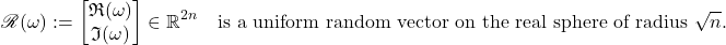 \[\mathscr{R}(\omega) := \twobyone{\mathfrak{R}(\omega)}{\mathfrak{I}(\omega)}\in\real^{2n} \quad \text{is a uniform random vector on the real sphere of radius $\sqrt{n}$}.\]