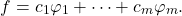 \[f = c_1 \varphi_1 + \cdots + c_m \varphi_m. \]