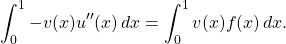\begin{equation*} \int_0^1-v(x) u''(x) \, dx = \int_0^1 v(x)f(x) \, dx. \end{equation*}