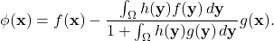 \begin{equation*} \phi(\mathbf{x}) = f(\mathbf{x}) - \frac{\int_\Omega h(\mathbf{y}) f(\mathbf{y}) \, d\mathbf{y}}{1 + \int_\Omega h(\mathbf{y})g(\mathbf{y}) \, d\mathbf{y} } g(\mathbf{x}). \end{equation*}