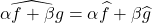 \widehat{\alpha f + \beta g} = \alpha \hat{f} + \beta \hat{g}