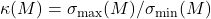 \kappa(M) = \sigma_{\rm max}(M)/\sigma_{\rm min}(M)