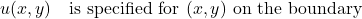 \begin{equation*} u(x,y) \quad \text{is specified for $(x,y)$ on the boundary} \end{equation*}