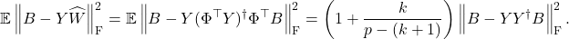 \[\expect \norm{B - Y\hat{W}}_{\rm F}^2 = \expect \norm{B - Y(\Phi^\top Y)^\dagger\Phi^\top B}_{\rm F}^2 = \left( 1 + \frac{k}{p - (k+1)} \right)\norm{B - YY^\dagger B}_{\rm F}^2.\]