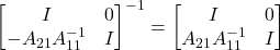 \[\twobytwo{I}{0}{-A_{21}A_{11}^{-1}}{I}^{-1} = \twobytwo{I}{0}{A_{21}A_{11}^{-1}}{I}\]