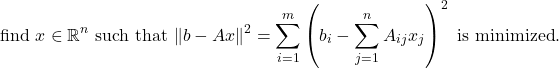 \begin{equation*} \mbox{find } x \in\mathbb{R}^n \mbox{ such that }\| b - Ax \|^2 = \sum_{i=1}^m \left(b_i - \sum_{j=1}^n A_{ij} x_j \right)^2 \mbox{ is minimized}. \end{equation*}