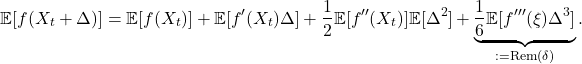 \[\mathbb{E}[ f(X_t+\Delta)]=\mathbb{E}[f(X_t)] + \mathbb{E}[f'(X_t)\Delta] + \frac{1}{2} \mathbb{E}[f''(X_t)] \mathbb{E}[\Delta^2] + \underbrace{\frac{1}{6} \mathbb{E}[f'''(\xi) \Delta^3]}_{:=\mathrm{Rem}(\delta)}.\]