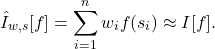 \[\hat{I}_{w,s}[f] = \sum_{i=1}^n w_i f(s_i) \approx I[f].\]