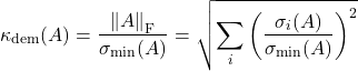 \[\kappa_{\rm dem}(A) = \frac{\norm{A}_{\rm F}}{\sigma_{\rm min}(A)} = \sqrt{\sum_i \left(\frac{\sigma_i(A)}{\sigma_{\rm min}(A)}\right)^2} \]
