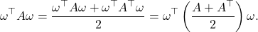 \[\omega^\top A\omega = \frac{\omega^\top A \omega + \omega^\top A^\top \omega}{2} = \omega^\top \left( \frac{A + A^\top}{2} \right)\omega.\]