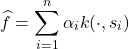 \[\hat{f} = \sum_{i=1}^n \alpha_i k(\cdot,s_i)\]