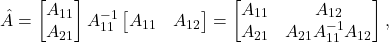\[\hat{A} = \twobyone{A_{11}}{A_{21}} A_{11}^{-1} \onebytwo{A_{11}}{A_{12}} = \twobytwo{A_{11}}{A_{12}}{A_{21}}{A_{21}A_{11}^{-1}A_{12}},\]