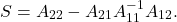 \[S = A_{22} - A_{21}A_{11}^{-1}A_{12}. \]