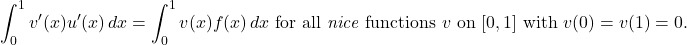 \begin{equation*} \int_0^1 v'(x)u'(x) \, dx = \int_0^1 v(x) f(x) \, dx \mbox{ for all \textit{nice} functions $v$ on $[0,1]$ with } v(0) = v(1) = 0. \end{equation*}