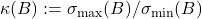 \kappa(B) := \sigma_{\rm max}(B) / \sigma_{\rm min}(B)