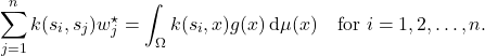 \[\sum_{j=1}^n k(s_i,s_j)w^\star_j = \int_\Omega k(s_i,x) g(x)\,\mathrm{d}\mu(x) \quad \text{for }i=1,2,\ldots,n.\]