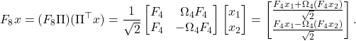 \begin{equation*} F_8 x = (F_8 \Pi)(\Pi^\top x) = \frac{1}{\sqrt{2}} \begin{bmatrix} F_4 & \Omega_4 F_4 \\ F_4 & -\Omega_4 F_4 \end{bmatrix} \begin{bmatrix} x_1 \\ x_2 \end{bmatrix} = \begin{bmatrix} \frac{F_4 x_1 + \Omega_4 (F_4 x_2)}{\sqrt{2}} \\ \frac{F_4 x_1 - \Omega_4 (F_4 x_2)}{\sqrt{2}}\end{bmatrix}. \end{equation*}