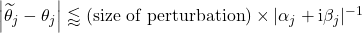 \left| \widetilde{\theta}_j - \theta_j \right| \lessapprox (\mbox{size of perturbation}) \times |\alpha_j + \mathrm{i} \beta_j|^{-1}