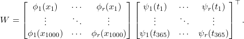 \begin{equation*} W = \begin{bmatrix} \phi_1(x_1) & \cdots & \phi_r(x_1) \\ \vdots & \ddots & \vdots \\ \phi_1(x_{1000}) & \cdots & \phi_r(x_{1000}) \end{bmatrix}\begin{bmatrix} \psi_1(t_1) & \cdots & \psi_r(t_1) \\ \vdots & \ddots & \vdots \\ \psi_1(t_{365}) & \cdots & \psi_r(t_{365}) \end{bmatrix}^\top. \end{equation*}