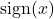 \operatorname{sign}(x)