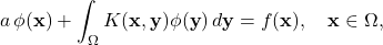 \begin{equation*} a \, \phi(\mathbf{x}) + \int_\Omega K(\mathbf{x},\mathbf{y}) \phi(\mathbf{y}) \, d\mathbf{y} = f(\mathbf{x}), \quad \mathbf{x} \in \Omega, \end{equation*}