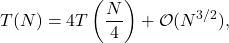 \begin{equation*} T(N) = 4T\left(\frac{N}{4}\right) + \mathcal{O}(N^{3/2}), \end{equation*}