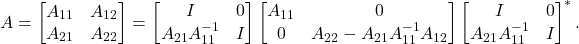 \[A = \twobytwo{A_{11}}{A_{12}}{A_{21}}{A_{22}} = \twobytwo{I}{0}{A_{21}A_{11}^{-1}}{I} \twobytwo{A_{11}}{0}{0}{A_{22} - A_{21}A_{11}^{-1}A_{12}} \twobytwo{I}{0}{A_{21}A_{11}^{-1}}{I}^*. \]