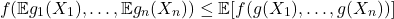 \[f(\mathbb{E}g_1(X_1),\ldots,\mathbb{E}g_n(X_n)) \le \mathbb{E} [f(g(X_1),\ldots,g(X_n))]\]