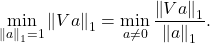 \[\min_{\norm{a}_1 = 1} \norm{Va}_1 = \min_{a\ne 0} \frac{\norm{Va}_1}{\norm{a}_1}.\]