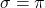 \sigma = \pi