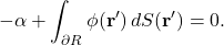 \begin{equation*} -\alpha + \int_{\partial R} \phi(\mathbf{r}') \, dS(\mathbf{r}') = 0. \end{equation*}