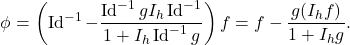 \begin{equation*} \phi = \left( \operatorname{Id}^{-1} - \frac{\operatorname{Id}^{-1}g I_h \operatorname{Id}^{-1}}{1 + I_h \operatorname{Id}^{-1} g} \right)f = f - \frac{g (I_h f)}{1+I_h g}. \end{equation*}