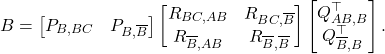 \begin{equation*} B = \begin{bmatrix} P_{B,BC} & P_{B,\overline{B}} \end{bmatrix}\begin{bmatrix} R_{BC,AB} & R_{BC,\overline{B}} \\ R_{\overline{B},AB} & R_{\overline{B},\overline{B}} \end{bmatrix} \begin{bmatrix} Q_{AB,B}^\top \\ Q_{\overline{B},B}^\top \end{bmatrix}. \end{equation*}