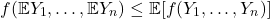 \[f(\mathbb{E} Y_1,\ldots,\mathbb{E}Y_n) \le \mathbb{E} [f(Y_1,\ldots,Y_n)] \]