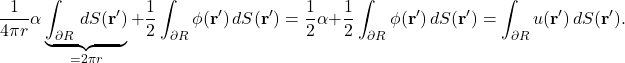 \begin{equation*} \frac{1}{4\pi r} \alpha \underbrace{\int_{\partial R} \, dS(\mathbf{r}')}_{=2\pi r} + \frac{1}{2} \int_{\partial R} \phi(\mathbf{r}') \, dS(\mathbf{r}')  = \frac{1}{2} \alpha + \frac{1}{2} \int_{\partial R} \phi(\mathbf{r}') \, dS(\mathbf{r}') = \int_{\partial R} u(\mathbf{r}') \, dS(\mathbf{r}'). \end{equation*}
