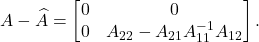 \[A - \hat{A} = \twobytwo{0}{0}{0}{A_{22}-A_{21}A_{11}^{-1}A_{12}}.\]